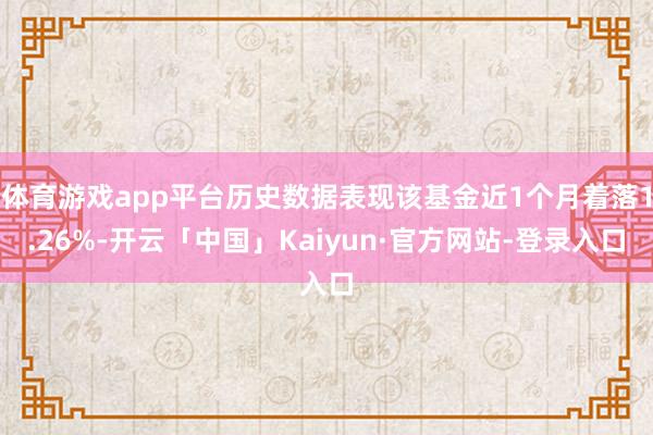 体育游戏app平台历史数据表现该基金近1个月着落1.26%-开云「中国」Kaiyun·官方网站-登录入口
