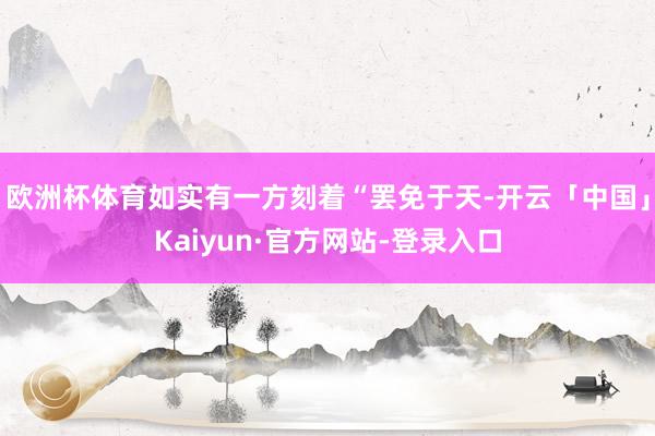 欧洲杯体育如实有一方刻着“罢免于天-开云「中国」Kaiyun·官方网站-登录入口