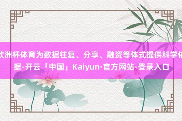 欧洲杯体育为数据往复、分享、融资等体式提供科学依据-开云「中国」Kaiyun·官方网站-登录入口
