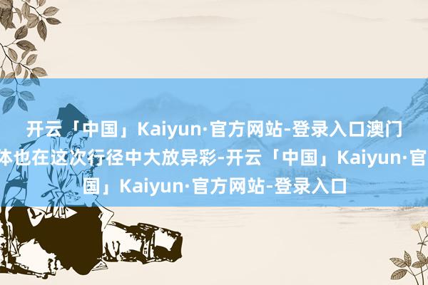 开云「中国」Kaiyun·官方网站-登录入口澳门土产货的艺术团体也在这次行径中大放异彩-开云「中国」Kaiyun·官方网站-登录入口