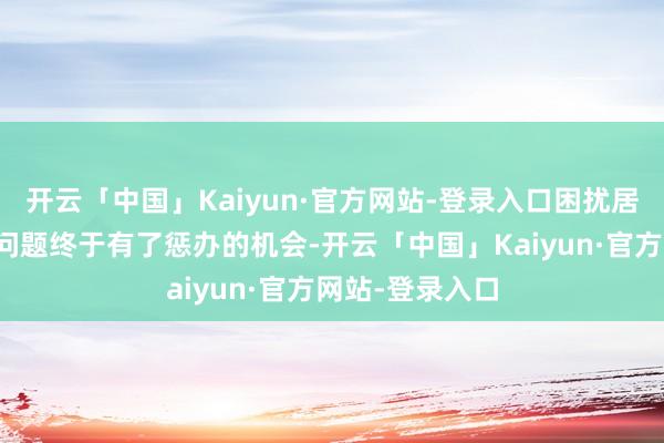 开云「中国」Kaiyun·官方网站-登录入口困扰居民多年的电梯问题终于有了惩办的机会-开云「中国」Kaiyun·官方网站-登录入口