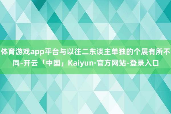 体育游戏app平台与以往二东谈主单独的个展有所不同-开云「中国」Kaiyun·官方网站-登录入口