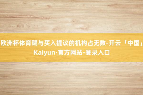 欧洲杯体育赐与买入提议的机构占无数-开云「中国」Kaiyun·官方网站-登录入口