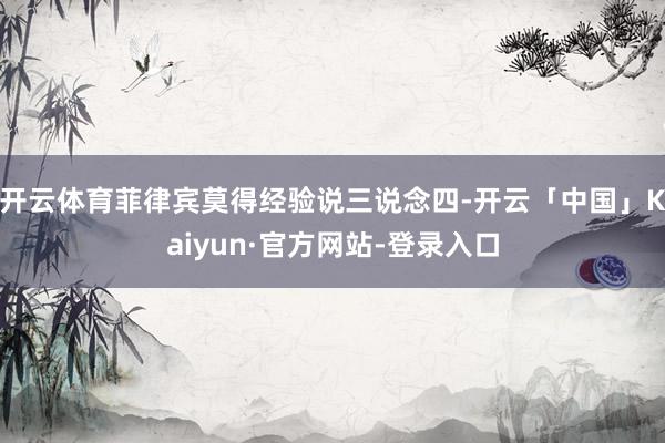开云体育菲律宾莫得经验说三说念四-开云「中国」Kaiyun·官方网站-登录入口