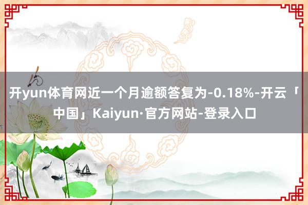 开yun体育网近一个月逾额答复为-0.18%-开云「中国」Kaiyun·官方网站-登录入口