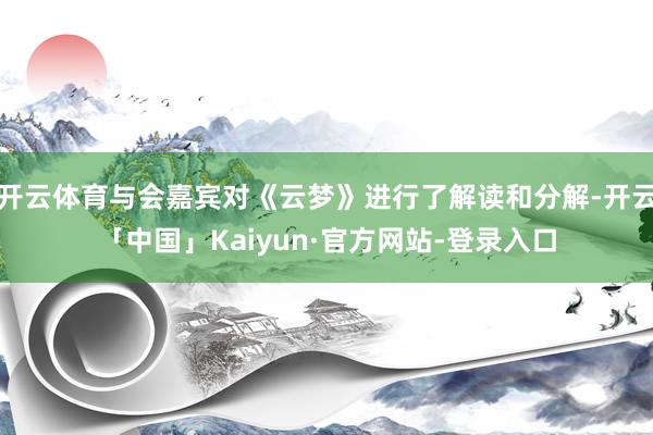 开云体育与会嘉宾对《云梦》进行了解读和分解-开云「中国」Kaiyun·官方网站-登录入口