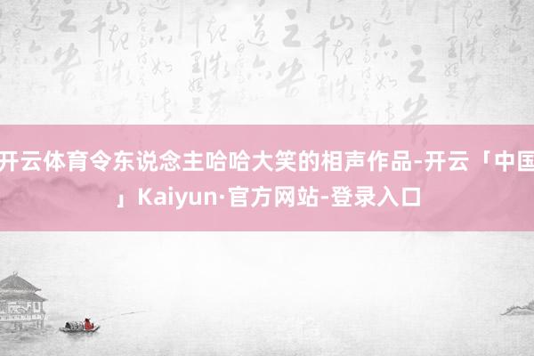 开云体育令东说念主哈哈大笑的相声作品-开云「中国」Kaiyun·官方网站-登录入口