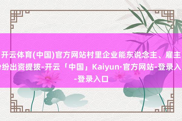 开云体育(中国)官方网站村里企业能东说念主、雇主纷纷出资提拔-开云「中国」Kaiyun·官方网站-登录入口