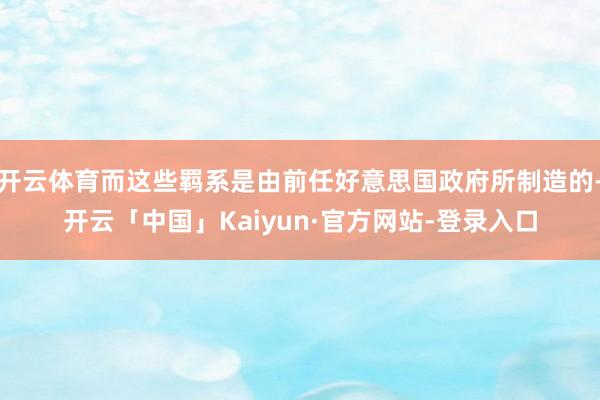 开云体育而这些羁系是由前任好意思国政府所制造的-开云「中国」Kaiyun·官方网站-登录入口