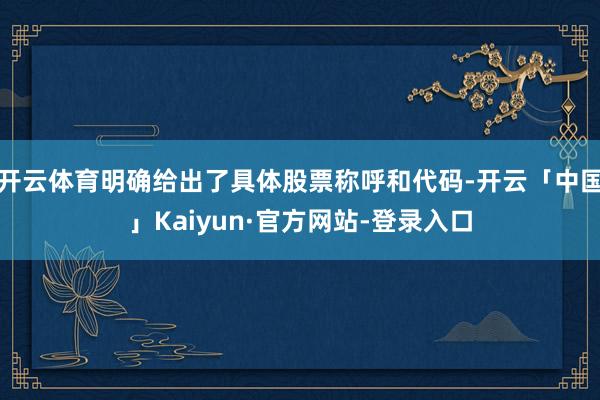 开云体育明确给出了具体股票称呼和代码-开云「中国」Kaiyun·官方网站-登录入口