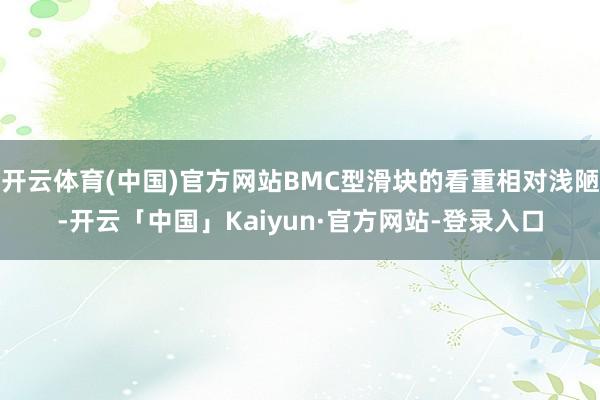 开云体育(中国)官方网站BMC型滑块的看重相对浅陋-开云「中国」Kaiyun·官方网站-登录入口