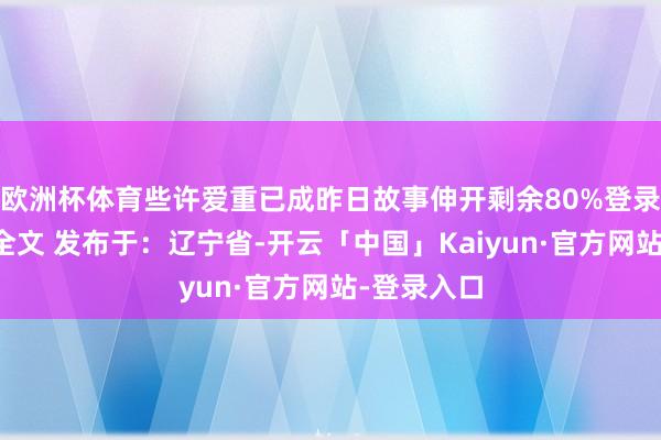 欧洲杯体育些许爱重已成昨日故事伸开剩余80%登录后可检察全文 发布于：辽宁省-开云「中国」Kaiyun·官方网站-登录入口