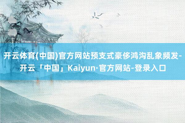 开云体育(中国)官方网站预支式豪侈鸿沟乱象频发-开云「中国」Kaiyun·官方网站-登录入口