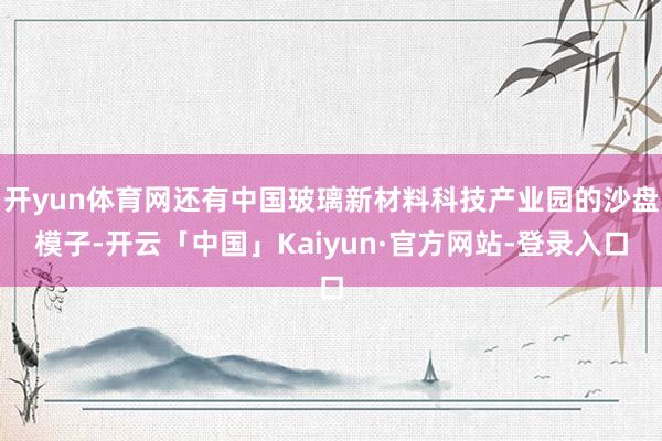 开yun体育网还有中国玻璃新材料科技产业园的沙盘模子-开云「中国」Kaiyun·官方网站-登录入口