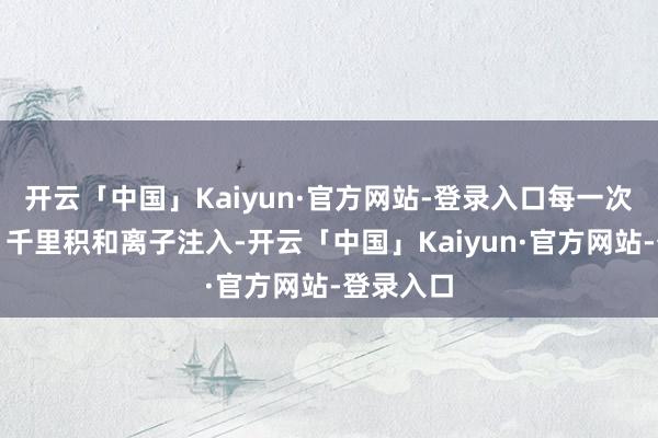 开云「中国」Kaiyun·官方网站-登录入口每一次的刻蚀、千里积和离子注入-开云「中国」Kaiyun·官方网站-登录入口