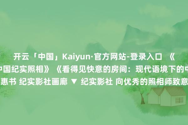 开云「中国」Kaiyun·官方网站-登录入口  《文件之上——现代语境下的中国纪实照相》 《看得见快意的房间：现代语境下的中国快意照相》 半价特惠书 纪实影社画廊 ▼ 纪实影社 向优秀的照相师致意  