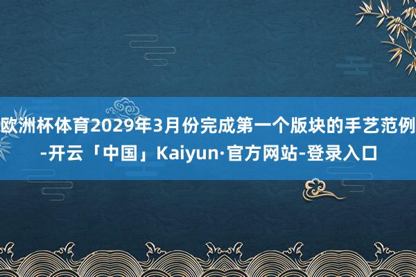 欧洲杯体育2029年3月份完成第一个版块的手艺范例-开云「中国」Kaiyun·官方网站-登录入口