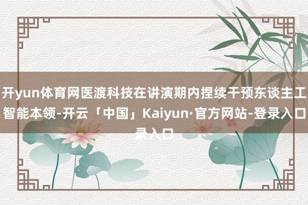 开yun体育网医渡科技在讲演期内捏续干预东谈主工智能本领-开云「中国」Kaiyun·官方网站-登录入口
