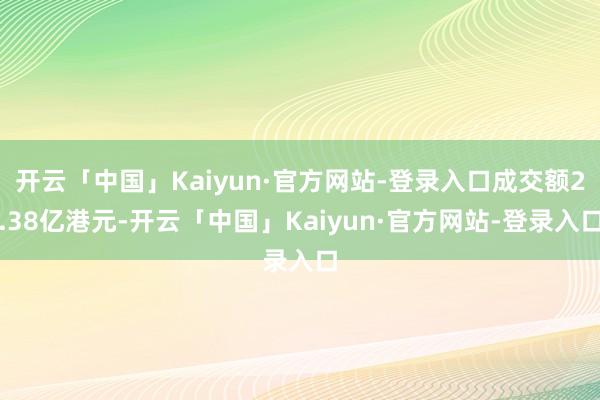 开云「中国」Kaiyun·官方网站-登录入口成交额2.38亿港元-开云「中国」Kaiyun·官方网站-登录入口