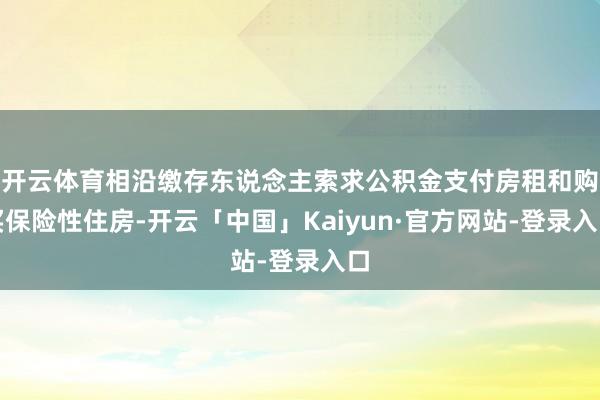 开云体育相沿缴存东说念主索求公积金支付房租和购买保险性住房-开云「中国」Kaiyun·官方网站-登录入口