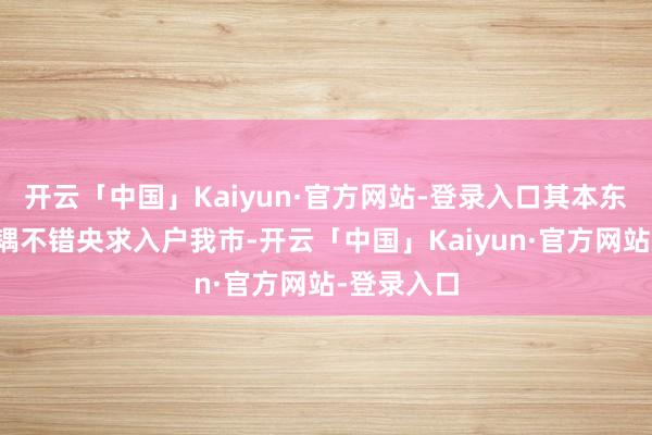开云「中国」Kaiyun·官方网站-登录入口其本东谈主或妃耦不错央求入户我市-开云「中国」Kaiyun·官方网站-登录入口