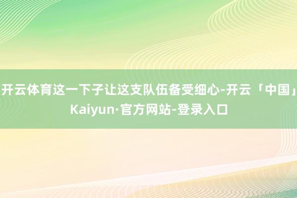 开云体育这一下子让这支队伍备受细心-开云「中国」Kaiyun·官方网站-登录入口