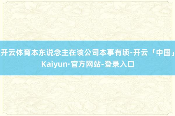 开云体育本东说念主在该公司本事有顷-开云「中国」Kaiyun·官方网站-登录入口