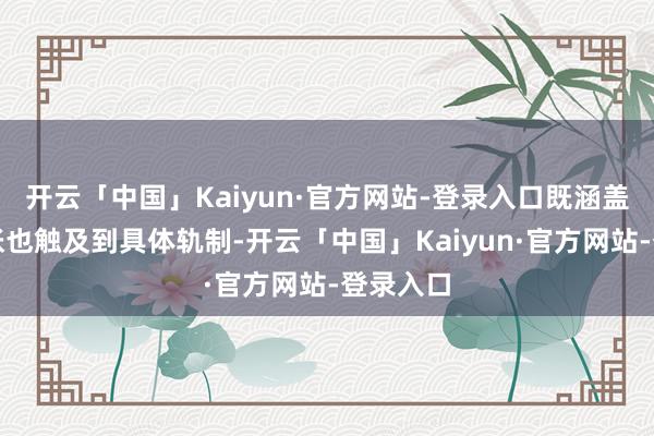 开云「中国」Kaiyun·官方网站-登录入口既涵盖理念主张也触及到具体轨制-开云「中国」Kaiyun·官方网站-登录入口