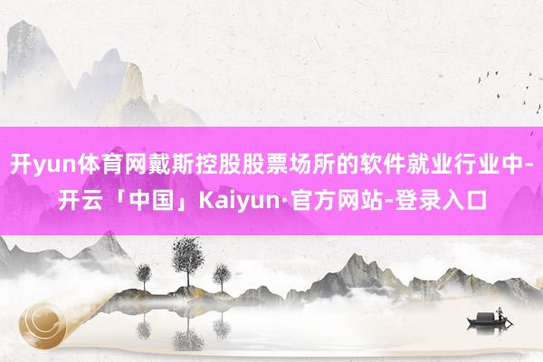 开yun体育网戴斯控股股票场所的软件就业行业中-开云「中国」Kaiyun·官方网站-登录入口