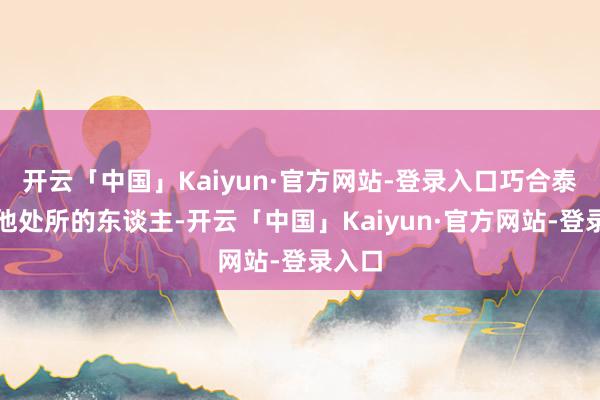 开云「中国」Kaiyun·官方网站-登录入口巧合泰国其他处所的东谈主-开云「中国」Kaiyun·官方