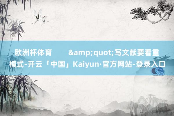 欧洲杯体育        &quot;写文献要看重模式-开云「中国」Kaiyun·官方网站-登录入口