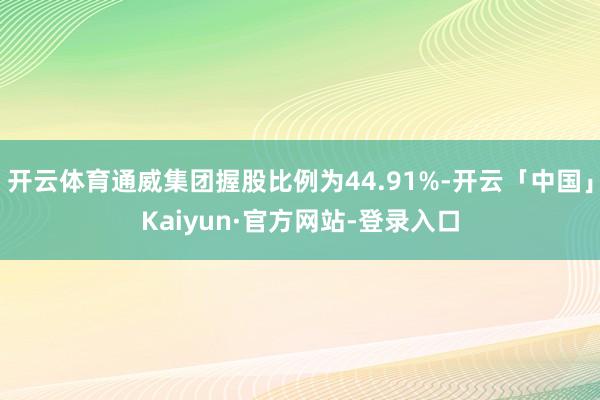 开云体育通威集团握股比例为44.91%-开云「中国」Kaiyun·官方网站-登录入口