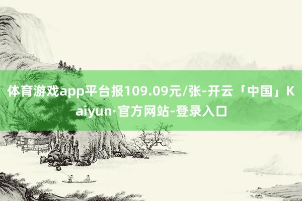 体育游戏app平台报109.09元/张-开云「中国」Kaiyun·官方网站-登录入口