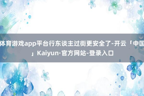 体育游戏app平台行东谈主过街更安全了-开云「中国」Kaiyun·官方网站-登录入口
