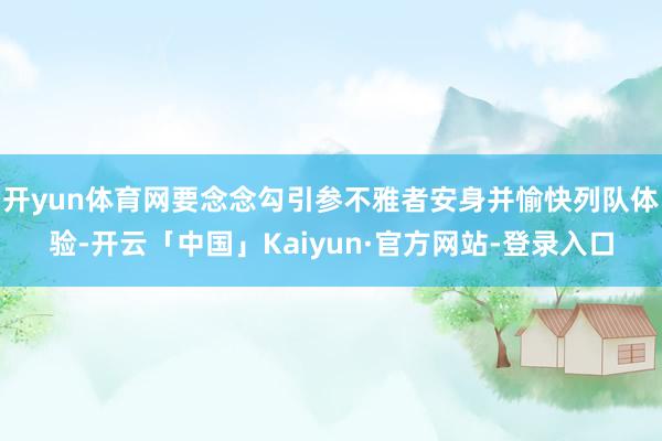 开yun体育网要念念勾引参不雅者安身并愉快列队体验-开云「中国」Kaiyun·官方网站-登录入口