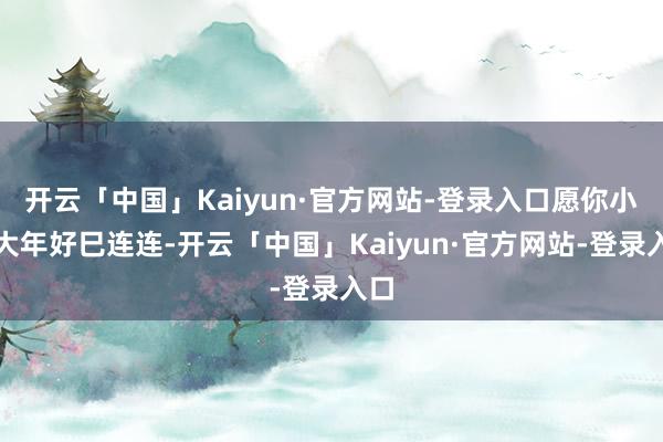 开云「中国」Kaiyun·官方网站-登录入口愿你小年大年好巳连连-开云「中国」Kaiyun·官方网站