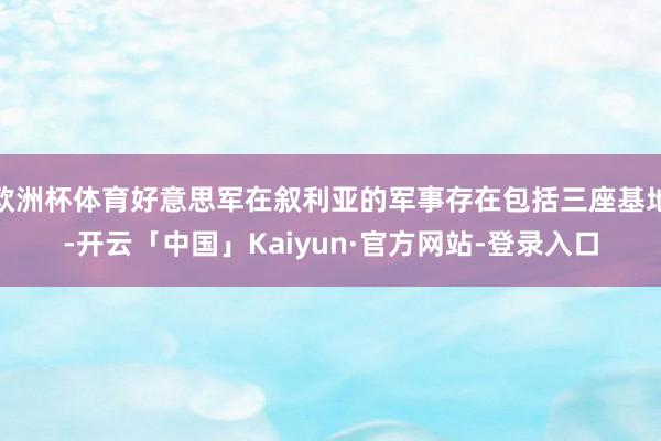 欧洲杯体育好意思军在叙利亚的军事存在包括三座基地-开云「中国」Kaiyun·官方网站-登录入口