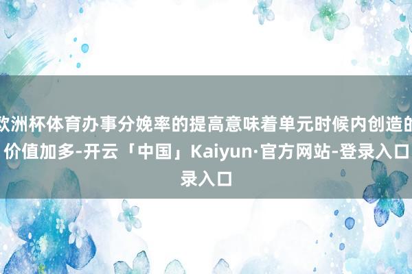 欧洲杯体育办事分娩率的提高意味着单元时候内创造的价值加多-开云「中国」Kaiyun·官方网站-登录入口