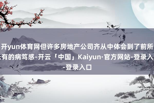 开yun体育网但许多房地产公司齐从中体会到了前所未有的病笃感-开云「中国」Kaiyun·官方网站-登
