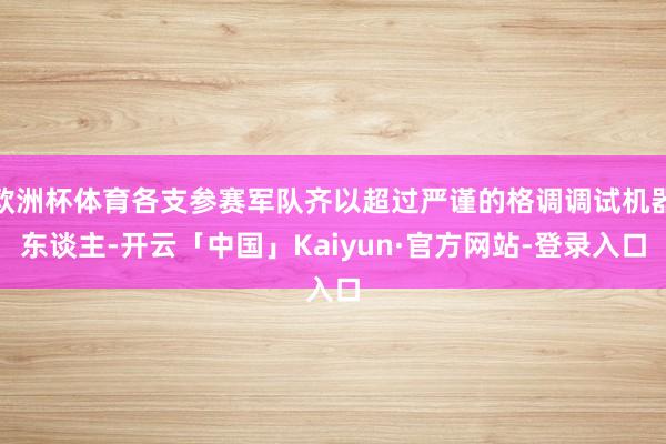 欧洲杯体育各支参赛军队齐以超过严谨的格调调试机器东谈主-开云「中国」Kaiyun·官方网站-登录入口