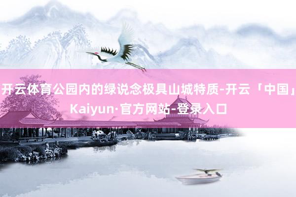 开云体育公园内的绿说念极具山城特质-开云「中国」Kaiyun·官方网站-登录入口