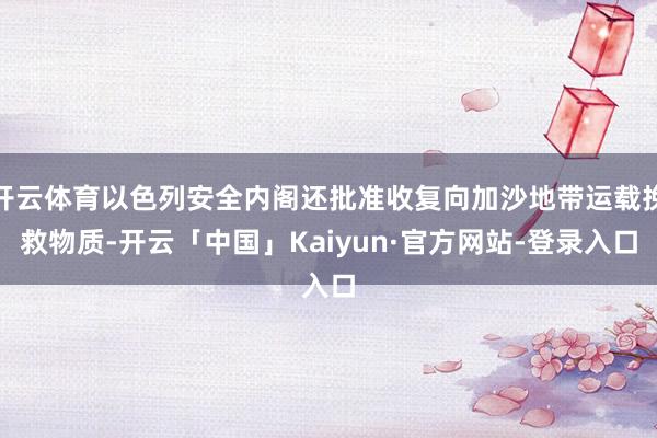 开云体育以色列安全内阁还批准收复向加沙地带运载挽救物质-开云「中国」Kaiyun·官方网站-登录入口