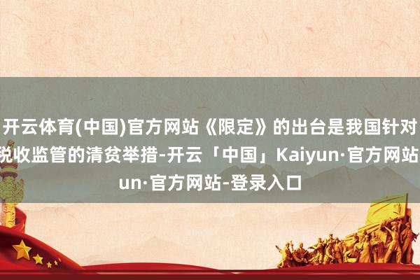 开云体育(中国)官方网站《限定》的出台是我国针对平台经济税收监管的清贫举措-开云「中国」Kaiyun