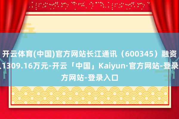 开云体育(中国)官方网站长江通讯（600345）融资买入1309.16万元-开云「中国」Kaiyun·官方网站-登录入口