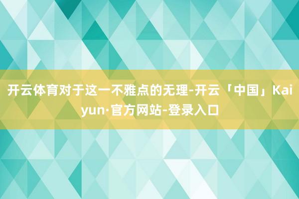 开云体育对于这一不雅点的无理-开云「中国」Kaiyun·官方网站-登录入口