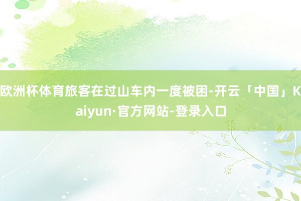 欧洲杯体育旅客在过山车内一度被困-开云「中国」Kaiyun·官方网站-登录入口