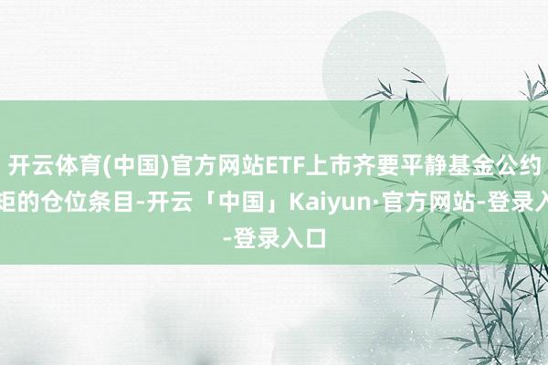 开云体育(中国)官方网站ETF上市齐要平静基金公约规矩的仓位条目-开云「中国」Kaiyun·官方网站