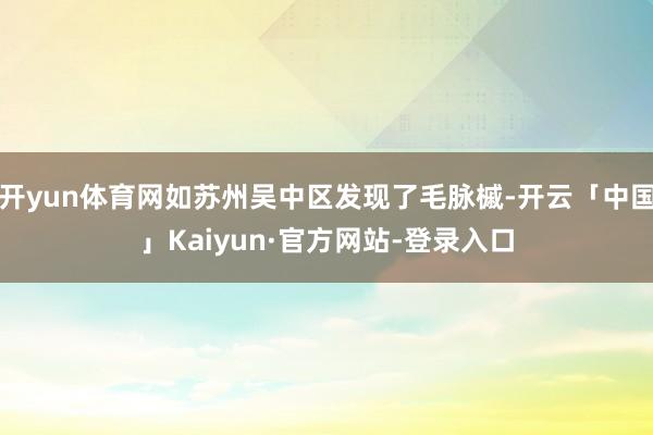 开yun体育网如苏州吴中区发现了毛脉槭-开云「中国」Kaiyun·官方网站-登录入口