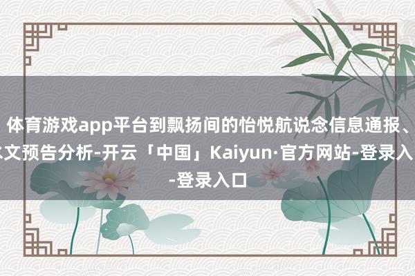 体育游戏app平台到飘扬间的怡悦航说念信息通报、水文预告分析-开云「中国」Kaiyun·官方网站-登录入口