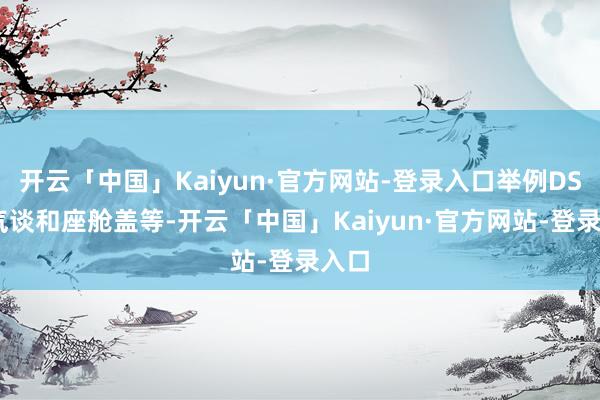 开云「中国」Kaiyun·官方网站-登录入口举例DSI进气谈和座舱盖等-开云「中国」Kaiyun·官